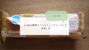 【ファミマ】KIHACHI監修カラメルフレンチトーストを実食レポ
